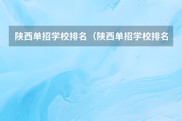 陕西单招学校排名（陕西单招学校排名榜）
