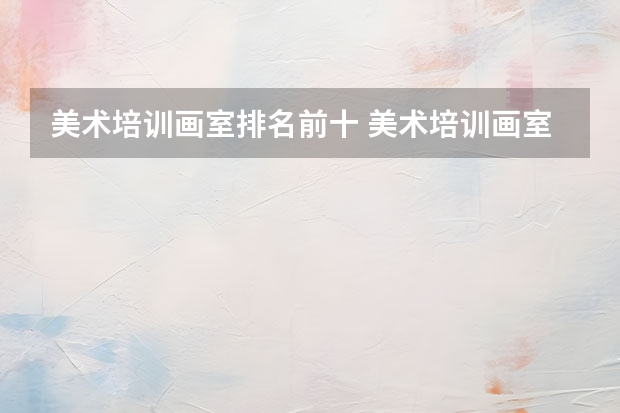 美术培训画室排名前十 美术培训画室排名前十