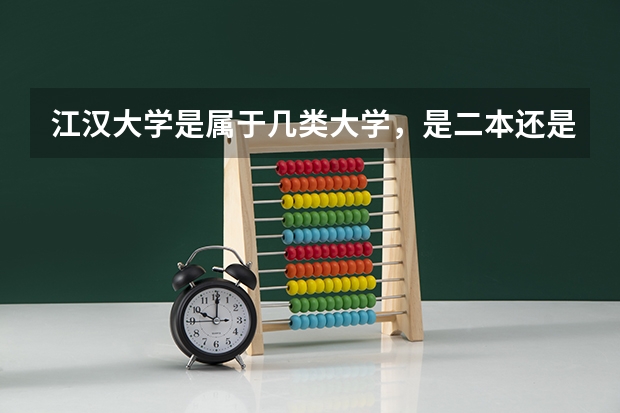 江汉大学是属于几类大学，是二本还是三本？排名如何