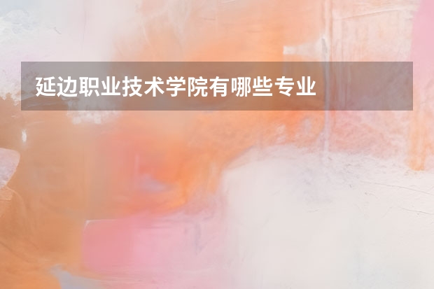 延边职业技术学院有哪些专业