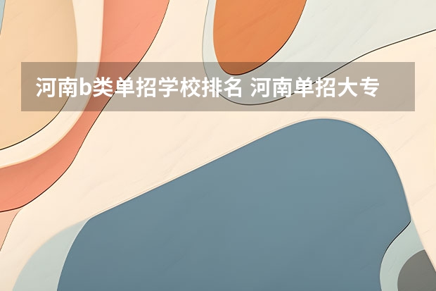 河南b类单招学校排名 河南单招大专学校排行榜