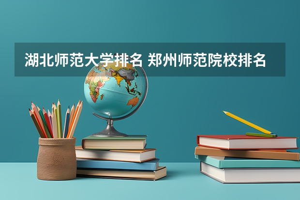 湖北师范大学排名 郑州师范院校排名