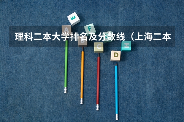 理科二本大学排名及分数线（上海二本大学排名及分数线）