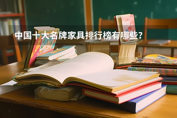 中国十大名牌家具排行榜有哪些？
