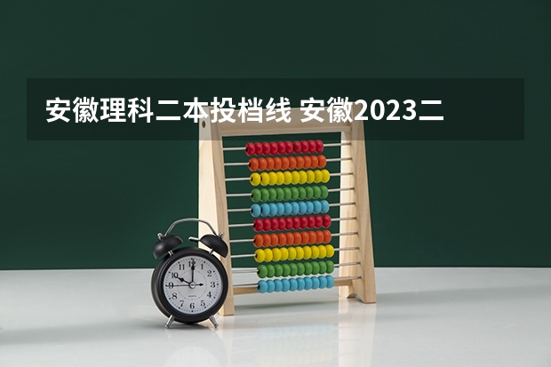安徽理科二本投档线 安徽2023二本院校录取分数线