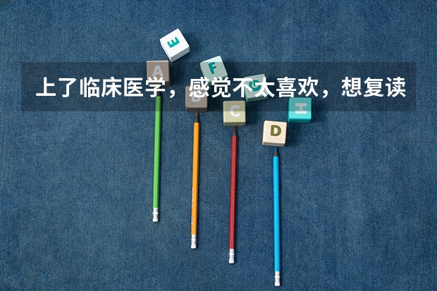 上了临床医学，感觉不太喜欢，想复读怎么办？女生，家人都说复读了我一定会后悔，因为医生这个职业不求人