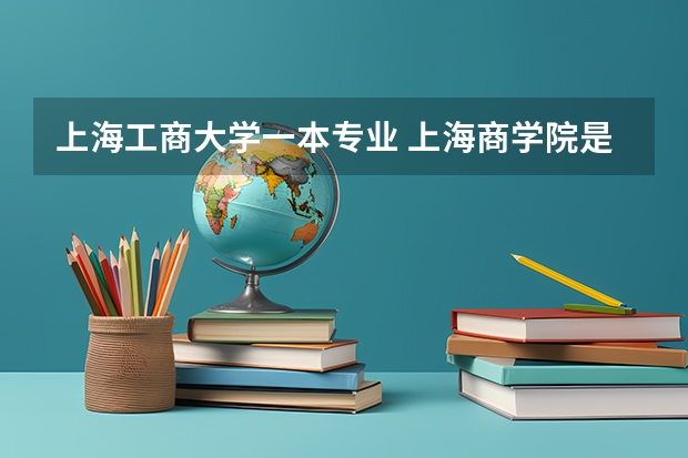 上海工商大学一本专业 上海商学院是一本还是二本?