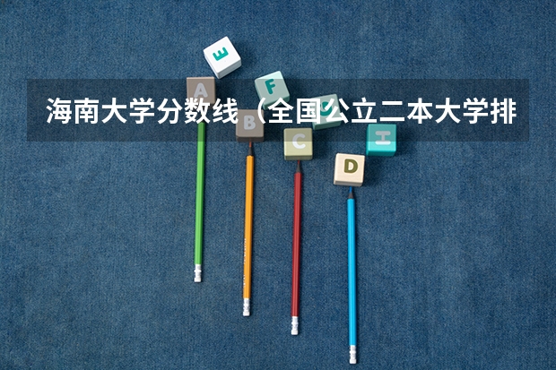 海南大学分数线(全国公立二本大学排名及分数线)