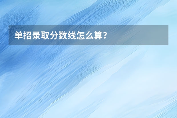 单招录取分数线怎么算？