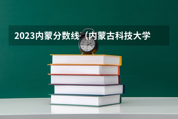 2023内蒙分数线（内蒙古科技大学2023投档线）