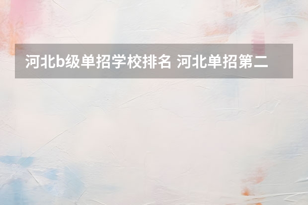 河北b级单招学校排名 河北单招第二大类学校排名