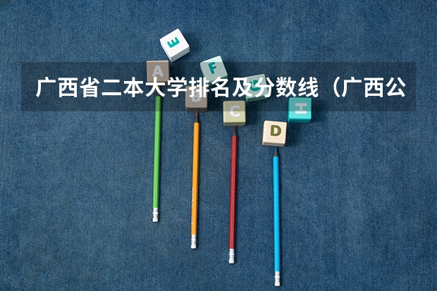 广西省二本大学排名及分数线（广西公办二本分数排名）