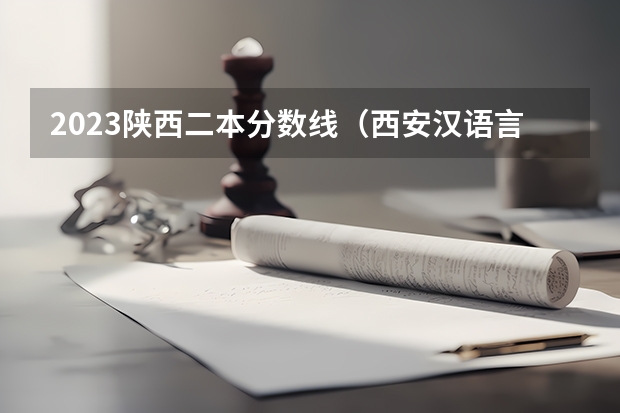 2023陕西二本分数线（西安汉语言文学大学二本分数线）