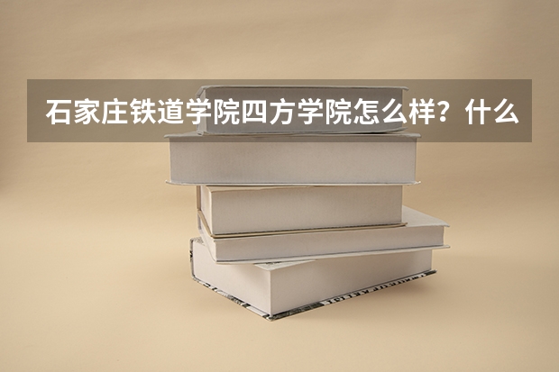石家庄铁道学院四方学院怎么样？什么专业较好？