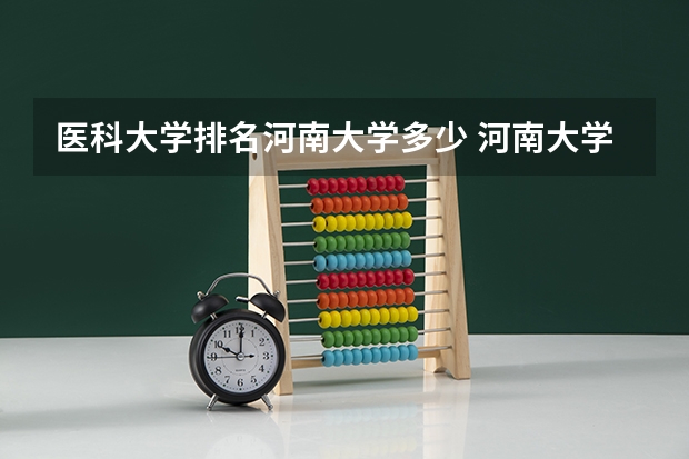 医科大学排名河南大学多少 河南大学排名一览表