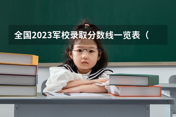 全国2023军校录取分数线一览表（二本军校最低录取分数）