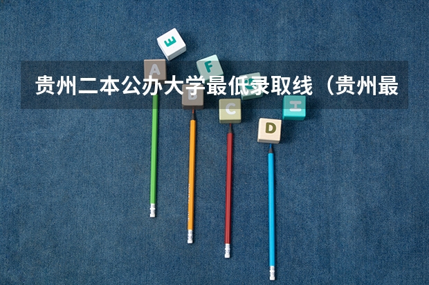 贵州二本公办大学最低录取线（贵州最好二本大学）