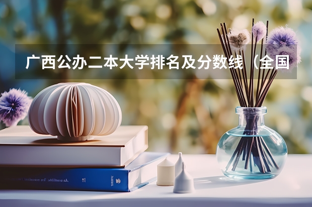 广西公办二本大学排名及分数线（全国理科二本大学排名一览表）