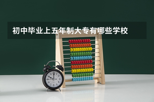 初中毕业上五年制大专有哪些学校