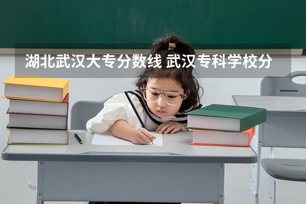 湖北武汉大专分数线 武汉专科学校分数线2023