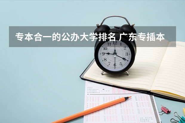 专本合一的公办大学排名 广东专插本院校排名