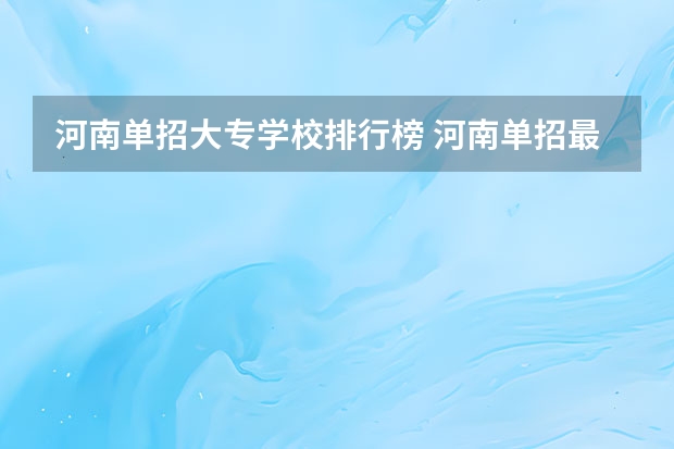 河南单招大专学校排行榜 河南单招最好的学校排名