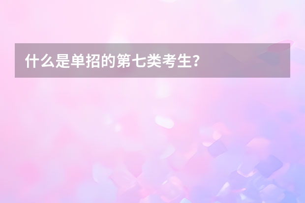 什么是单招的第七类考生？