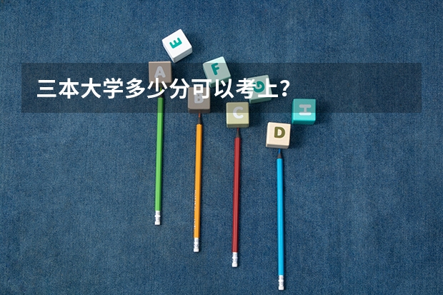 三本大学多少分可以考上？