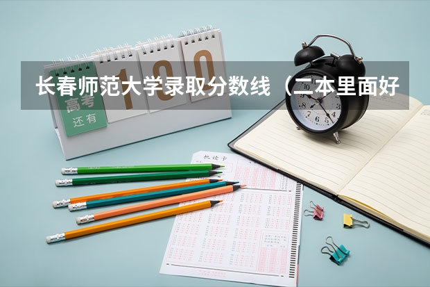 长春师范大学录取分数线（二本里面好一点的师范大学？附理科、文科450分左右师范大学名单）