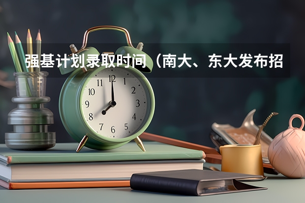 强基计划录取时间（南大、东大发布招生简章，今年“强基计划”有何新变化？）