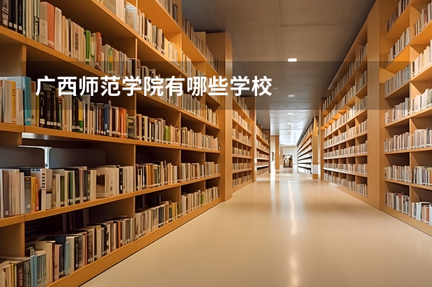 广西师范学院有哪些学校