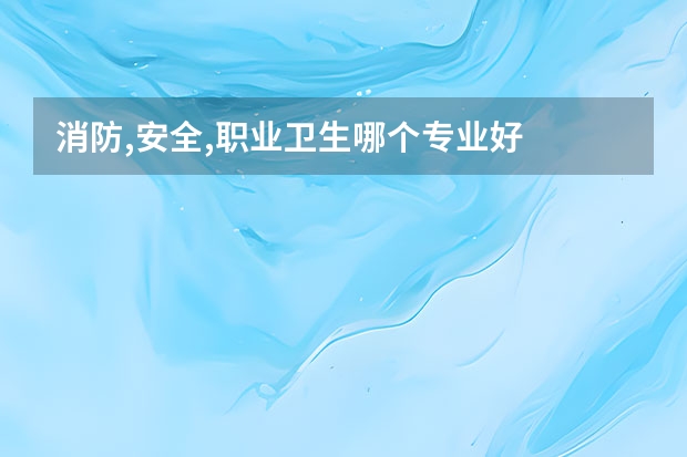 消防,安全,职业卫生哪个专业好