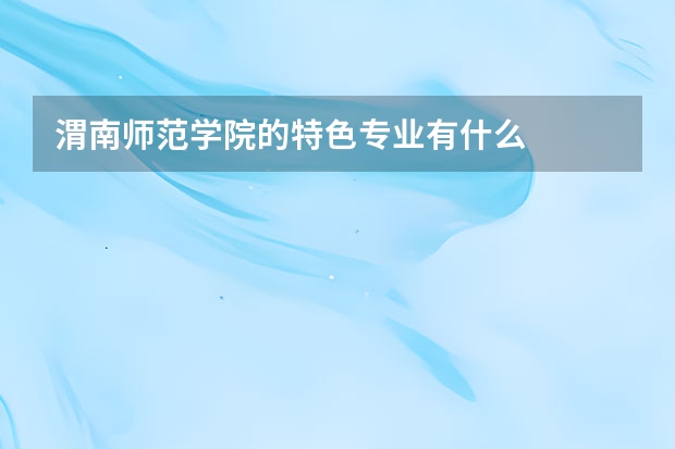 渭南师范学院的特色专业有什么