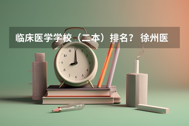 临床医学学校（二本）排名？ 徐州医科大学几本