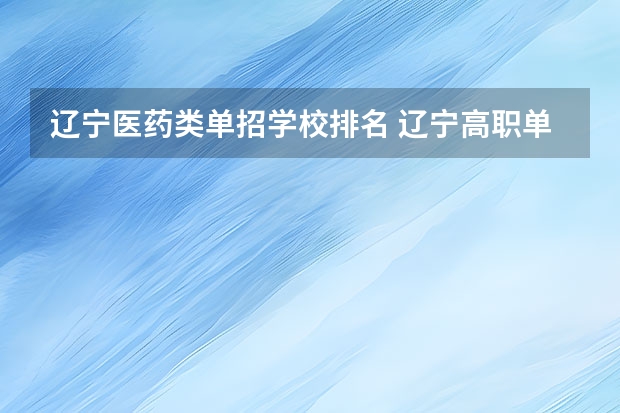 辽宁医药类单招学校排名 辽宁高职单招学校排名