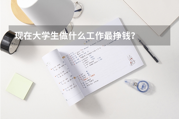 现在大学生做什么工作最挣钱？