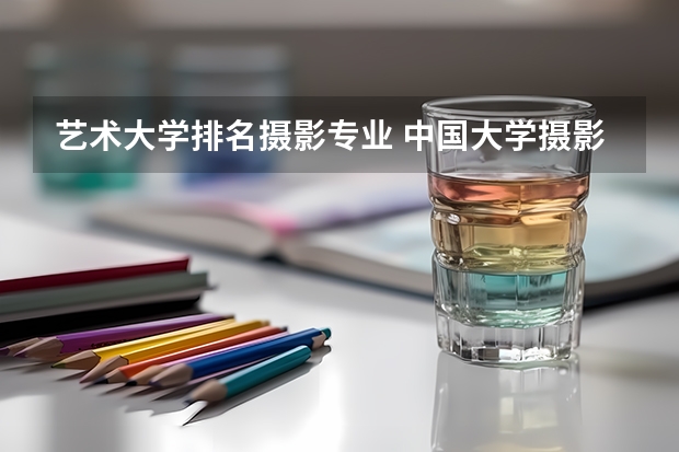艺术大学排名摄影专业 中国大学摄影专业排名？