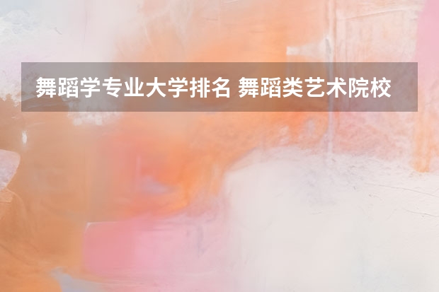 舞蹈学专业大学排名 舞蹈类艺术院校排名