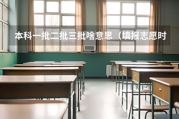本科一批二批三批啥意思（填报志愿时，假如我想填报一本院校的二本专业，那么它应该是填在第一批本科，还是第二批本科？二本院校的）