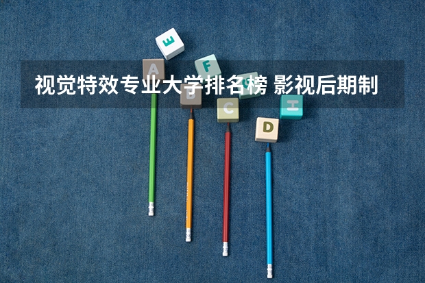 视觉特效专业大学排名榜 影视后期制作专业大学排名