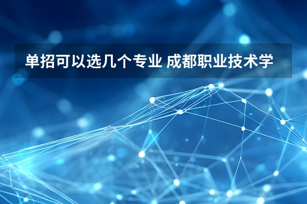 单招可以选几个专业 成都职业技术学院单招可以报几个专业