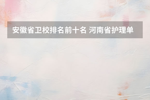 安徽省卫校排名前十名 河南省护理单招学校排名