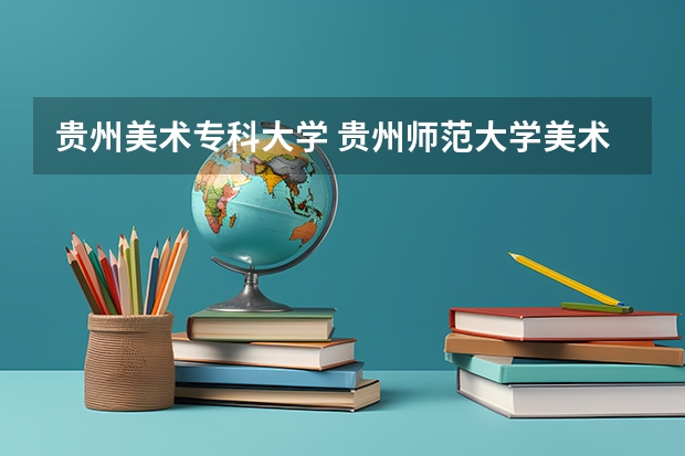 贵州美术专科大学 贵州师范大学美术生录取分数线2023