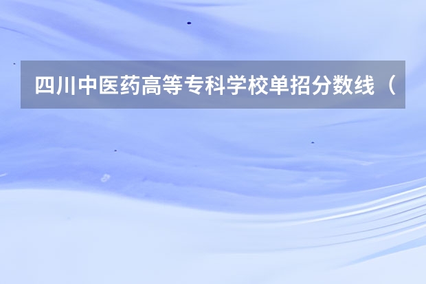 四川中医药高等专科学校单招分数线（成都药剂专业好点的大专学校）