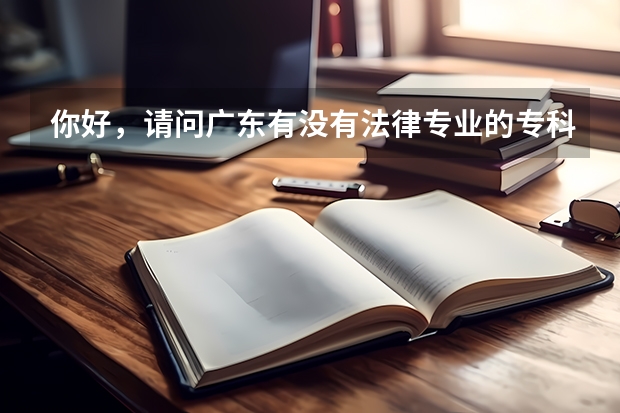 你好，请问广东有没有法律专业的专科学校，文科（广州好的专科大学）