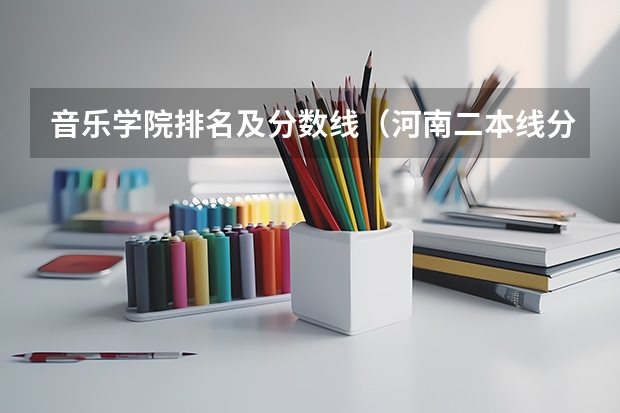 音乐学院排名及分数线（河南二本线分数线）