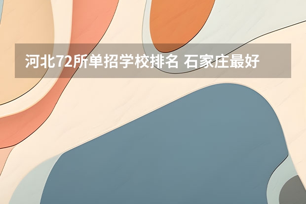 河北72所单招学校排名 石家庄最好的单招学校