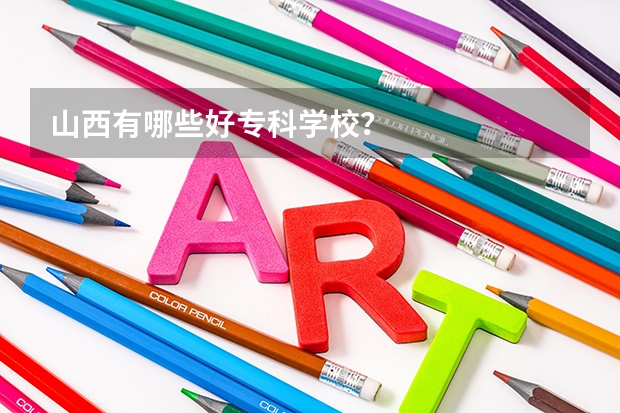 山西有哪些好专科学校？
