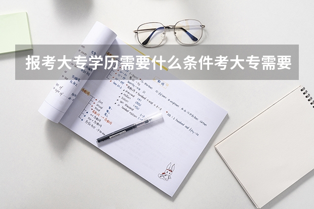 报考大专学历需要什么条件考大专需要什么条件