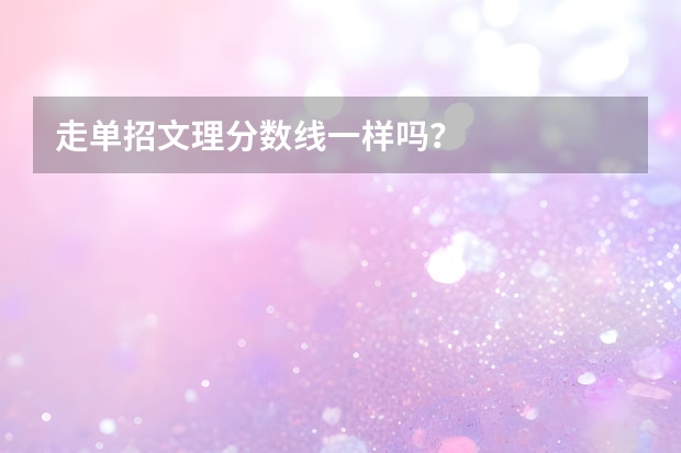 走单招文理分数线一样吗？